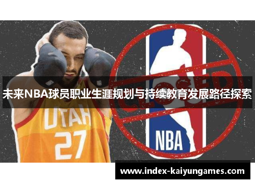 未来NBA球员职业生涯规划与持续教育发展路径探索