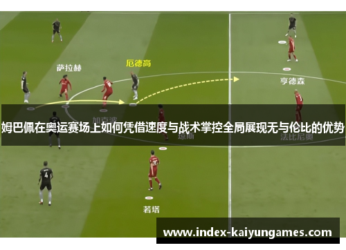 姆巴佩在奥运赛场上如何凭借速度与战术掌控全局展现无与伦比的优势