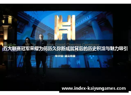 五大联赛冠军荣耀为何历久弥新成就背后的历史积淀与魅力吸引