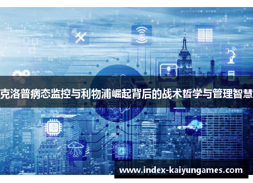 克洛普病态监控与利物浦崛起背后的战术哲学与管理智慧