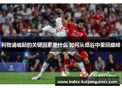利物浦崛起的关键因素是什么 如何从低谷中重回巅峰