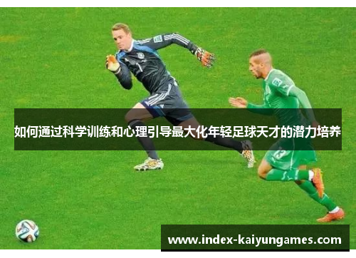 如何通过科学训练和心理引导最大化年轻足球天才的潜力培养