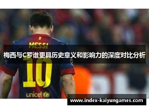 梅西与C罗谁更具历史意义和影响力的深度对比分析
