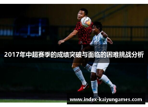 2017年中超赛季的成绩突破与面临的困难挑战分析