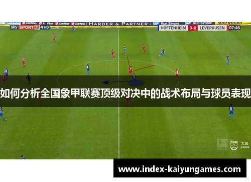 如何分析全国象甲联赛顶级对决中的战术布局与球员表现
