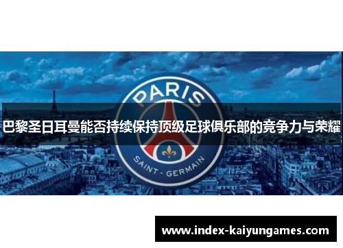 巴黎圣日耳曼能否持续保持顶级足球俱乐部的竞争力与荣耀