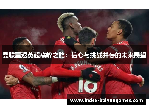 曼联重返英超巅峰之路：信心与挑战并存的未来展望