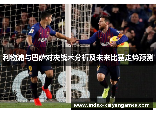 利物浦与巴萨对决战术分析及未来比赛走势预测