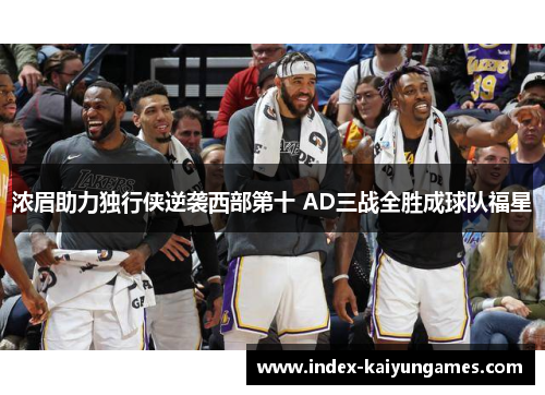 浓眉助力独行侠逆袭西部第十 AD三战全胜成球队福星