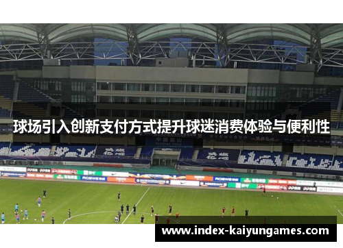 球场引入创新支付方式提升球迷消费体验与便利性