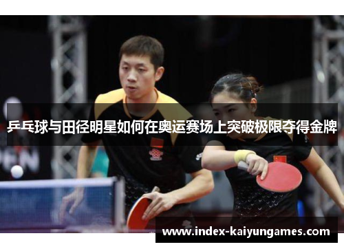 乒乓球与田径明星如何在奥运赛场上突破极限夺得金牌