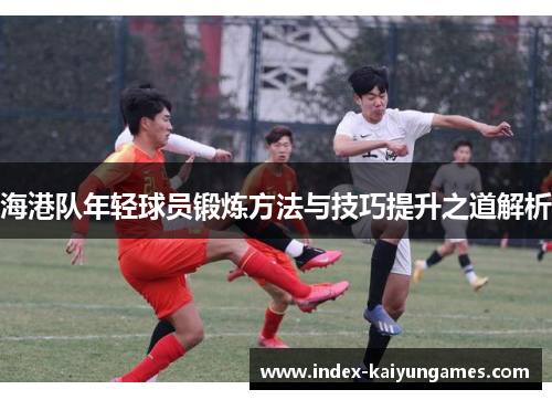 海港队年轻球员锻炼方法与技巧提升之道解析