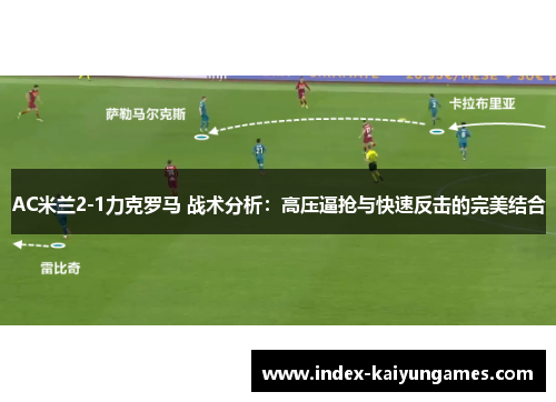 AC米兰2-1力克罗马 战术分析：高压逼抢与快速反击的完美结合