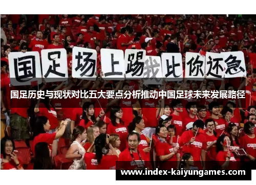 国足历史与现状对比五大要点分析推动中国足球未来发展路径