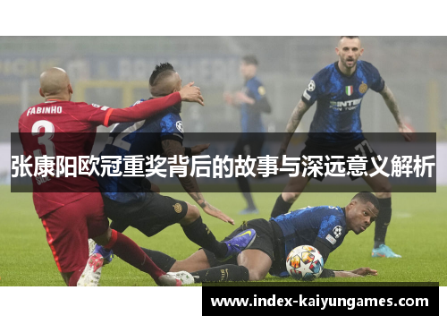张康阳欧冠重奖背后的故事与深远意义解析