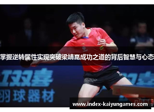 掌握逆转属性实现突破梁靖崑成功之道的背后智慧与心态
