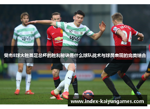 曼市8球大胜英足总杯的胜利秘诀是什么球队战术与球员表现的完美结合