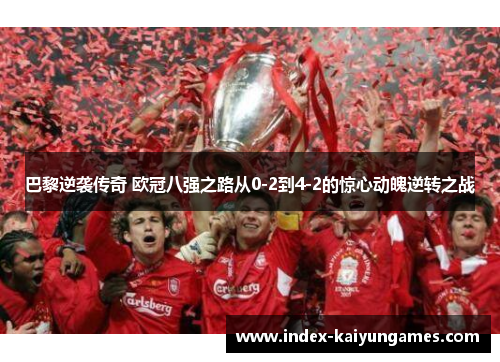 巴黎逆袭传奇 欧冠八强之路从0-2到4-2的惊心动魄逆转之战