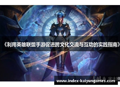 《利用英雄联盟手游促进跨文化交流与互动的实践指南》