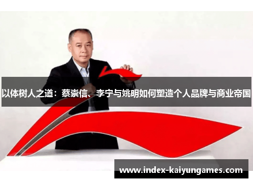 以体树人之道：蔡崇信、李宁与姚明如何塑造个人品牌与商业帝国