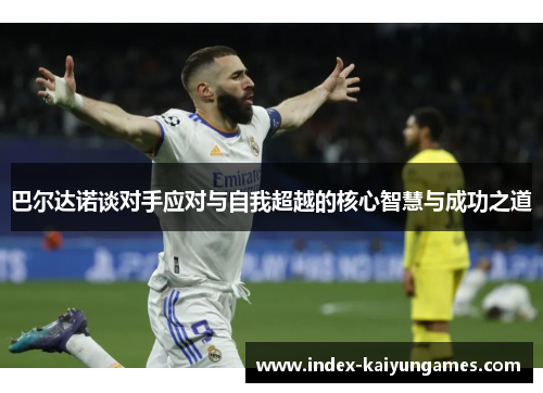巴尔达诺谈对手应对与自我超越的核心智慧与成功之道