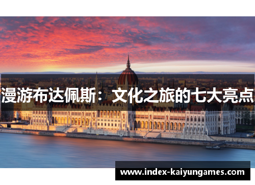 漫游布达佩斯：文化之旅的七大亮点