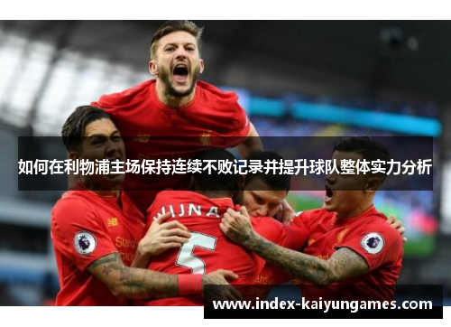 如何在利物浦主场保持连续不败记录并提升球队整体实力分析