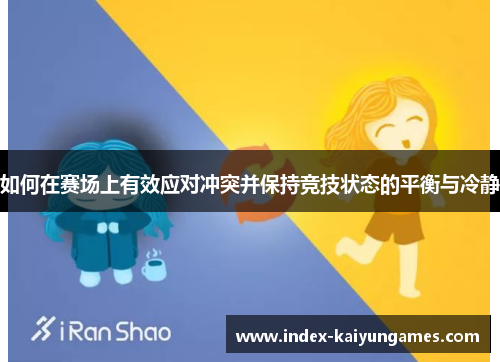 如何在赛场上有效应对冲突并保持竞技状态的平衡与冷静