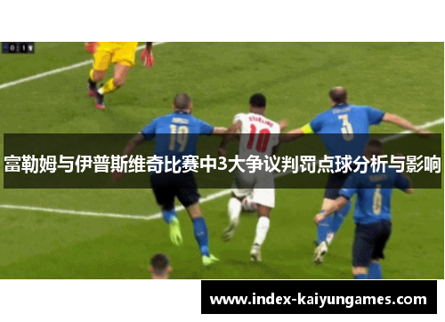 富勒姆与伊普斯维奇比赛中3大争议判罚点球分析与影响