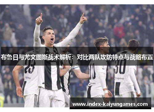 布鲁日与尤文图斯战术解析：对比两队攻防特点与战略布置