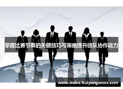 掌握比赛节奏的关键技巧与策略提升团队协作能力