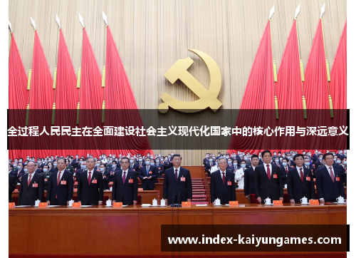 全过程人民民主在全面建设社会主义现代化国家中的核心作用与深远意义