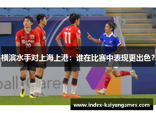 横滨水手对上海上港：谁在比赛中表现更出色？