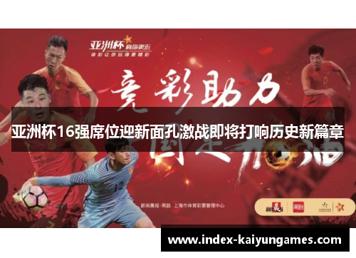 亚洲杯16强席位迎新面孔激战即将打响历史新篇章
