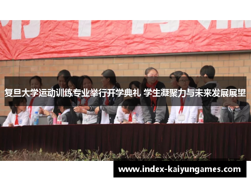 复旦大学运动训练专业举行开学典礼 学生凝聚力与未来发展展望