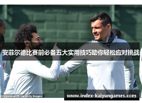 安菲尔德比赛前必备五大实用技巧助你轻松应对挑战