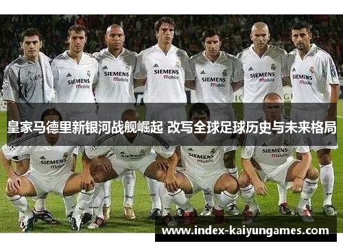 皇家马德里新银河战舰崛起 改写全球足球历史与未来格局