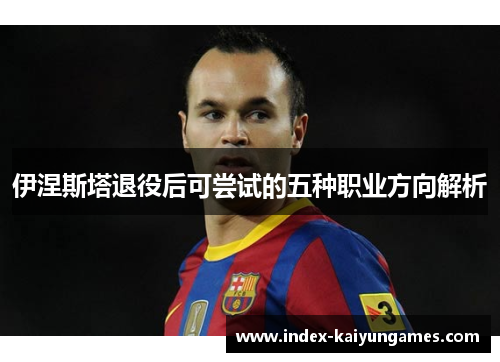 伊涅斯塔退役后可尝试的五种职业方向解析