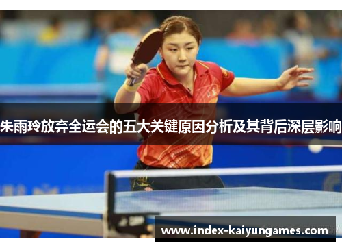 朱雨玲放弃全运会的五大关键原因分析及其背后深层影响