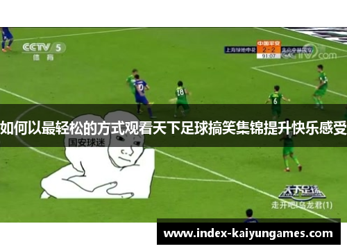 如何以最轻松的方式观看天下足球搞笑集锦提升快乐感受