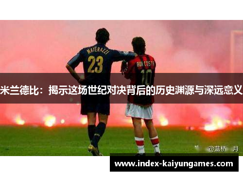 米兰德比：揭示这场世纪对决背后的历史渊源与深远意义