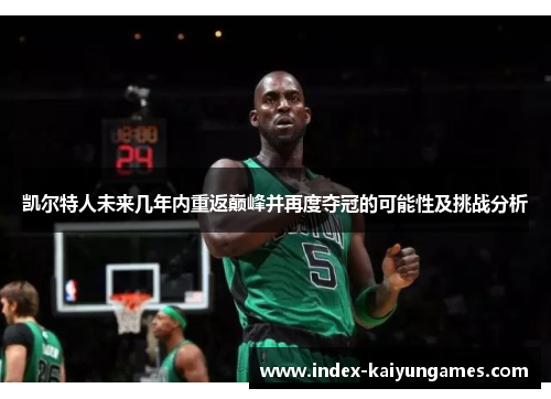 凯尔特人未来几年内重返巅峰并再度夺冠的可能性及挑战分析