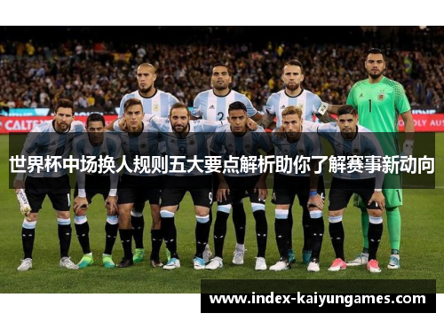 世界杯中场换人规则五大要点解析助你了解赛事新动向