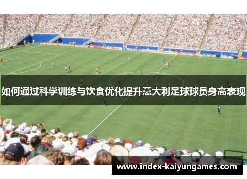 如何通过科学训练与饮食优化提升意大利足球球员身高表现
