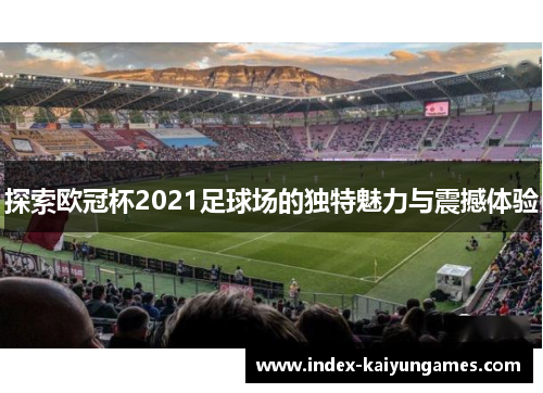 探索欧冠杯2021足球场的独特魅力与震撼体验