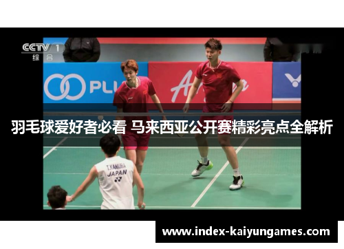羽毛球爱好者必看 马来西亚公开赛精彩亮点全解析