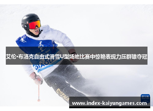 艾伦·布洛克自由式滑雪U型场地比赛中惊艳表现力压群雄夺冠