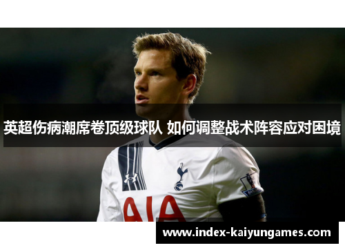 英超伤病潮席卷顶级球队 如何调整战术阵容应对困境