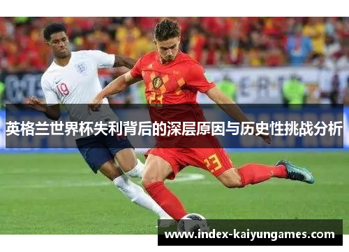 英格兰世界杯失利背后的深层原因与历史性挑战分析
