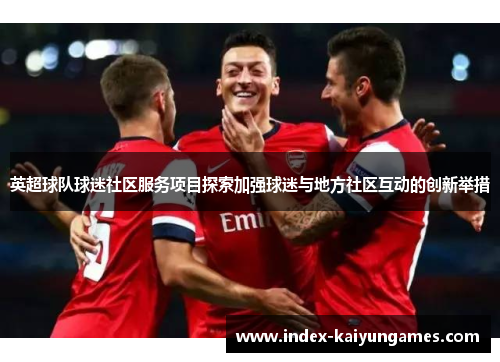 英超球队球迷社区服务项目探索加强球迷与地方社区互动的创新举措